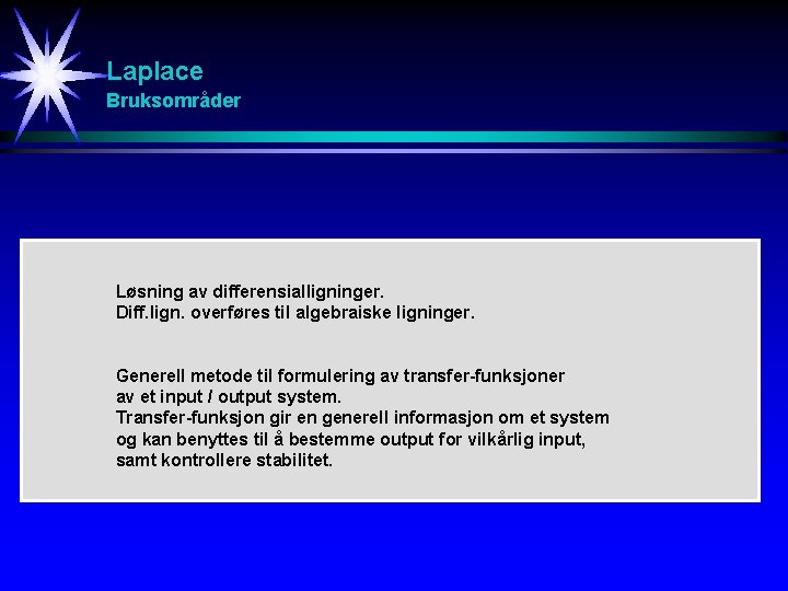 Laplace Bruksområder Løsning av differensialligninger. Diff. lign. overføres til algebraiske ligninger. Generell metode til