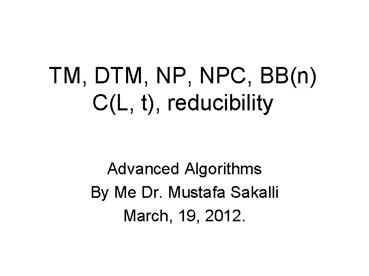 TM, DTM, NPC, BB(n) C(L, t), reducibility Advanced Algorithms By Me Dr. Mustafa Sakalli