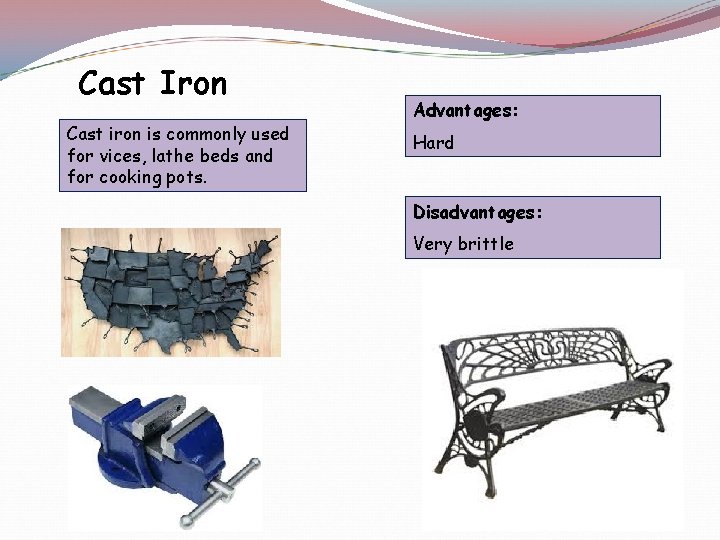 Cast Iron Cast iron is commonly used for vices, lathe beds and for cooking