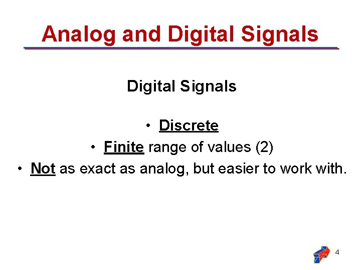 Analog and Digital Signals • Discrete • Finite range of values (2) • Not