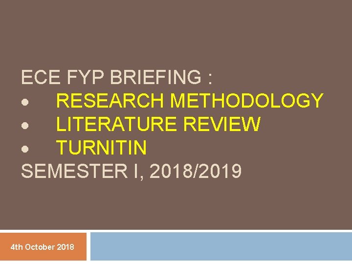 ECE FYP BRIEFING : RESEARCH METHODOLOGY LITERATURE REVIEW TURNITIN SEMESTER I, 2018/2019 4 th