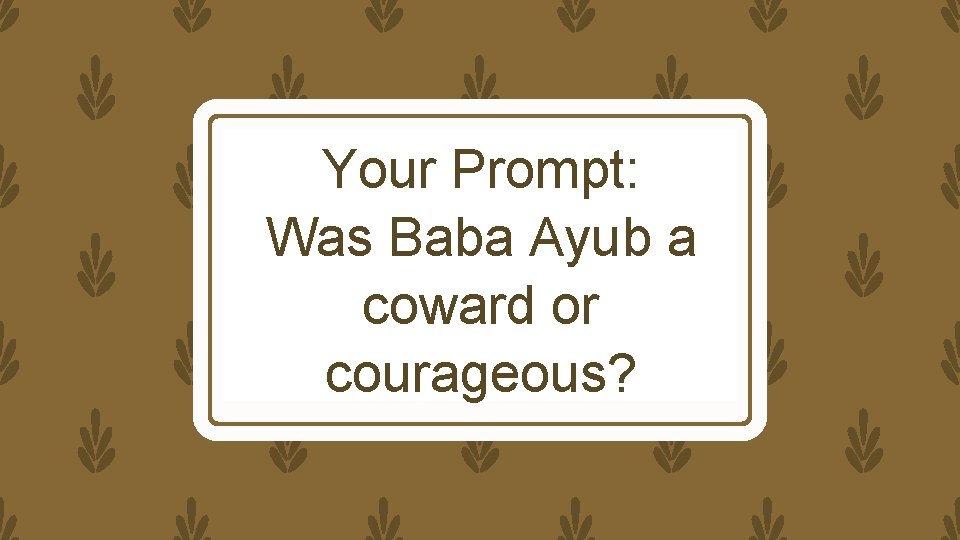 Your Prompt: Was Baba Ayub a coward or courageous? 