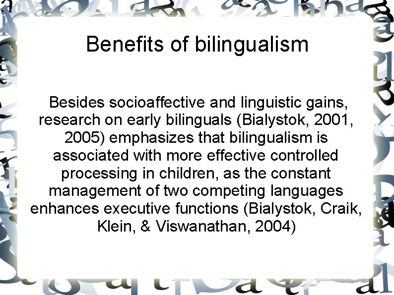 Benefits of bilingualism Besides socioaffective and linguistic gains, research on early bilinguals (Bialystok, 2001,