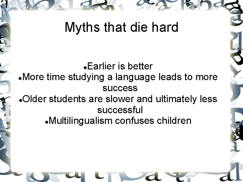 Myths that die hard Earlier is better More time studying a language leads to