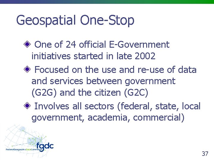 Geospatial One-Stop One of 24 official E-Government initiatives started in late 2002 Focused on