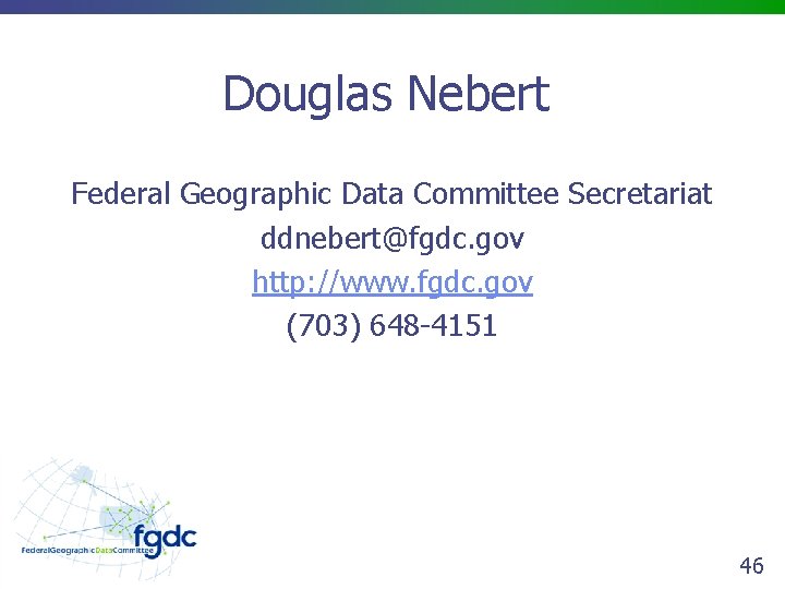 Douglas Nebert Federal Geographic Data Committee Secretariat ddnebert@fgdc. gov http: //www. fgdc. gov (703)