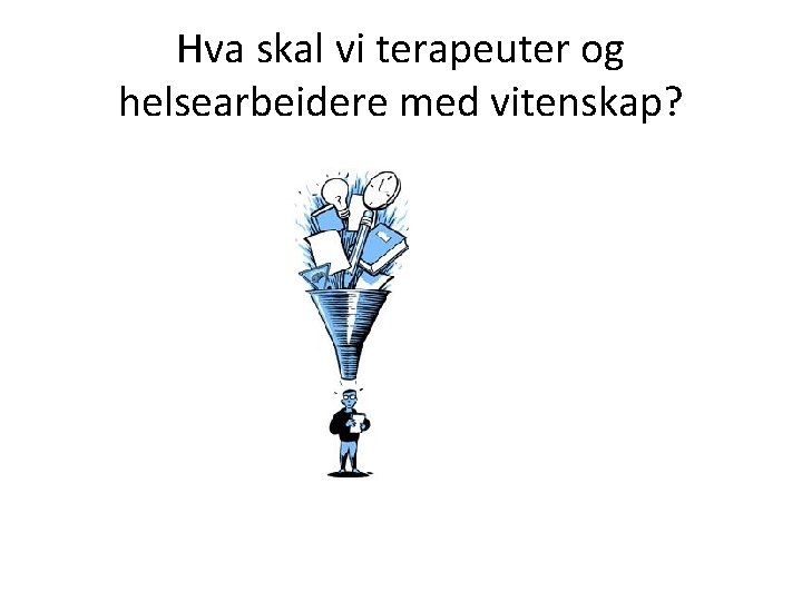 Hva skal vi terapeuter og helsearbeidere med vitenskap? 
