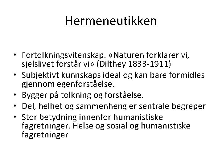 Hermeneutikken • Fortolkningsvitenskap. «Naturen forklarer vi, sjelslivet forstår vi» (Dilthey 1833 -1911) • Subjektivt