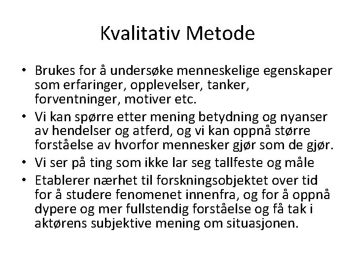 Kvalitativ Metode • Brukes for å undersøke menneskelige egenskaper som erfaringer, opplevelser, tanker, forventninger,