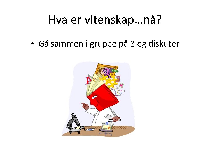 Hva er vitenskap…nå? • Gå sammen i gruppe på 3 og diskuter 