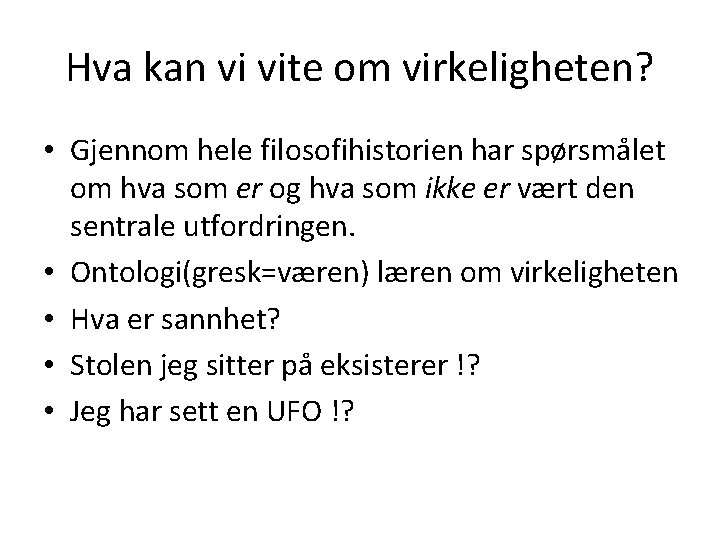 Hva kan vi vite om virkeligheten? • Gjennom hele filosofihistorien har spørsmålet om hva