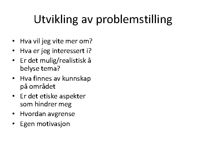 Utvikling av problemstilling • Hva vil jeg vite mer om? • Hva er jeg