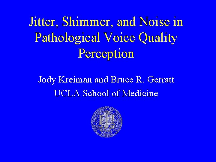 Jitter, Shimmer, and Noise in Pathological Voice Quality Perception Jody Kreiman and Bruce R.