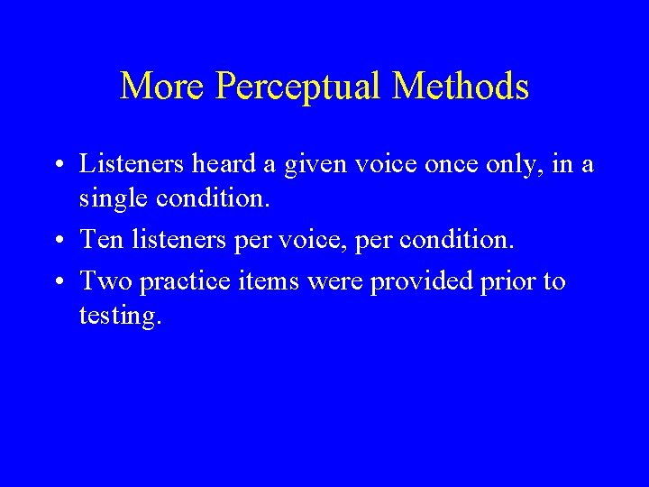 More Perceptual Methods • Listeners heard a given voice only, in a single condition.