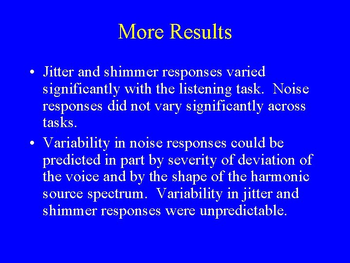 More Results • Jitter and shimmer responses varied significantly with the listening task. Noise