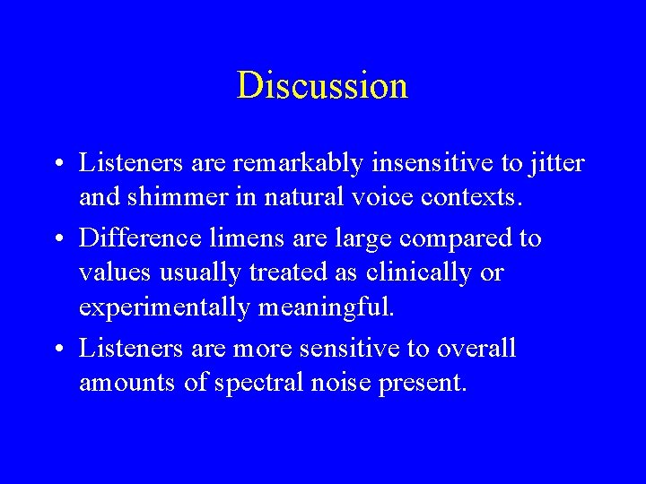 Discussion • Listeners are remarkably insensitive to jitter and shimmer in natural voice contexts.