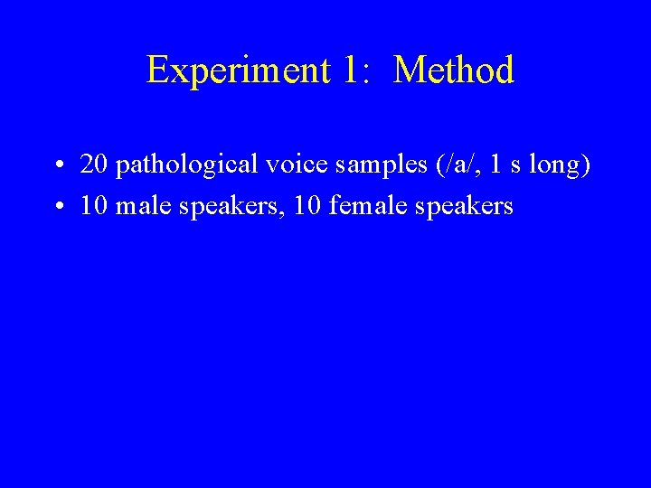 Experiment 1: Method • 20 pathological voice samples (/a/, 1 s long) • 10