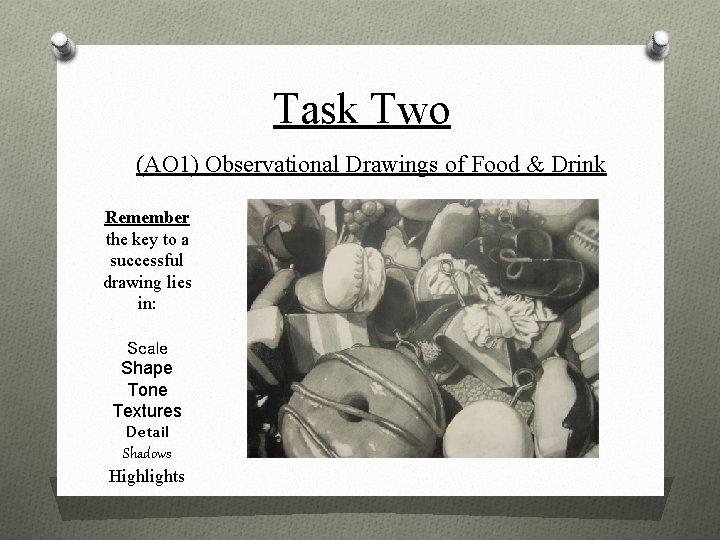Task Two (AO 1) Observational Drawings of Food & Drink Remember the key to