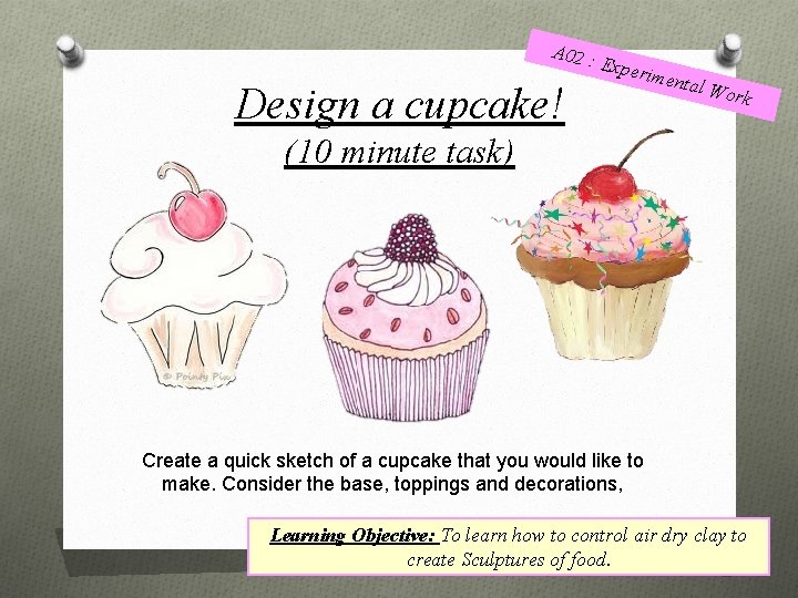 A 02 : Design a cupcake! Exper iment al Wo rk (10 minute task)