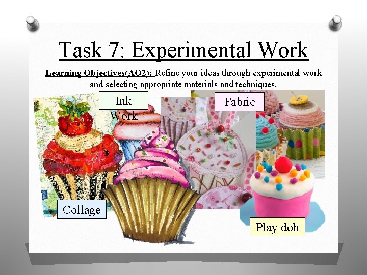 Task 7: Experimental Work Learning Objectives(AO 2): Refine your ideas through experimental work and