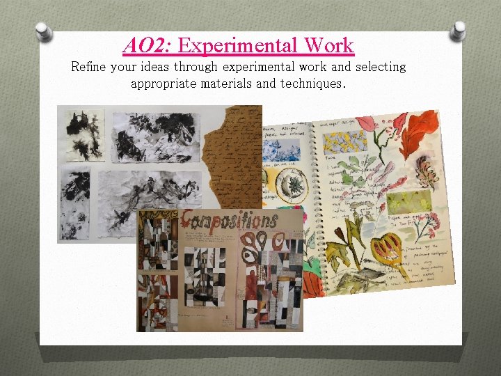 AO 2: Experimental Work Refine your ideas through experimental work and selecting appropriate materials