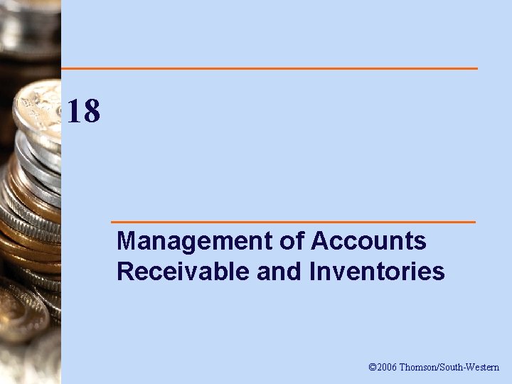 18 Management of Accounts Receivable and Inventories © 2006 Thomson/South-Western 