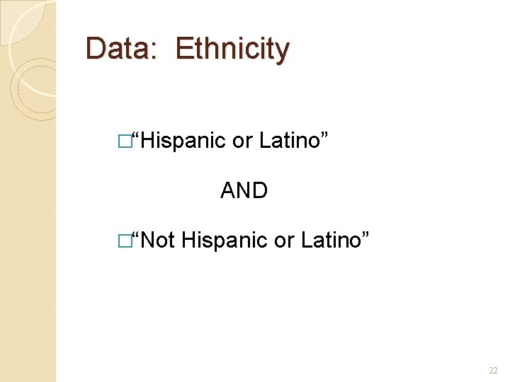 Data: Ethnicity �“Hispanic or Latino” AND �“Not Hispanic or Latino” 22 