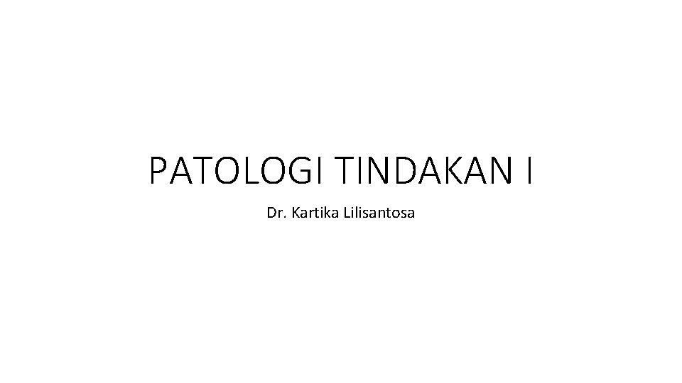 PATOLOGI TINDAKAN I Dr. Kartika Lilisantosa 