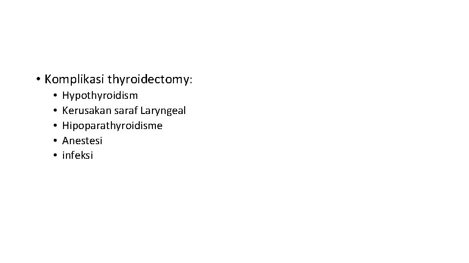  • Komplikasi thyroidectomy: • • • Hypothyroidism Kerusakan saraf Laryngeal Hipoparathyroidisme Anestesi infeksi