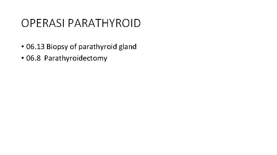 OPERASI PARATHYROID • 06. 13 Biopsy of parathyroid gland • 06. 8 Parathyroidectomy 