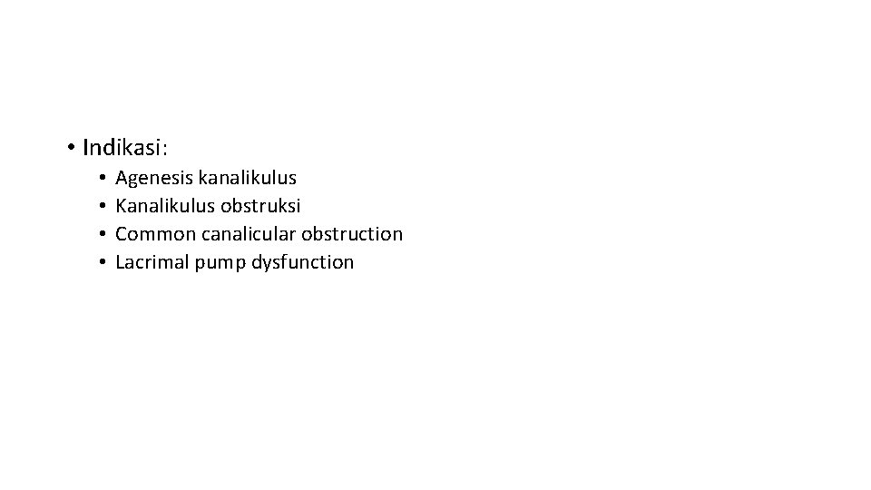  • Indikasi: • • Agenesis kanalikulus Kanalikulus obstruksi Common canalicular obstruction Lacrimal pump