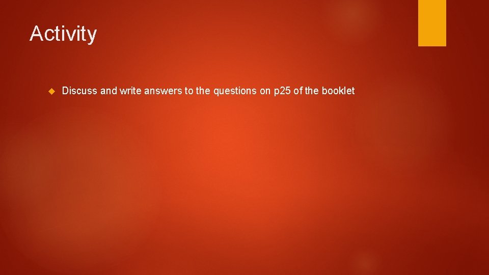 Activity Discuss and write answers to the questions on p 25 of the booklet Activity Discuss and write answers to the questions on p 25 of the booklet