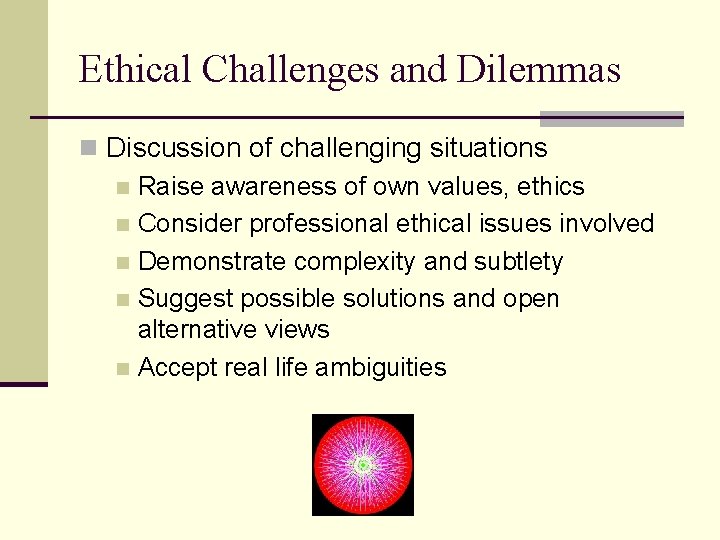 Ethical Challenges and Dilemmas n Discussion of challenging situations n Raise awareness of own Ethical Challenges and Dilemmas n Discussion of challenging situations n Raise awareness of own