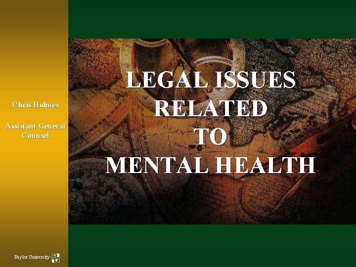 Chris Holmes Assistant General Counsel Baylor University LEGAL ISSUES RELATED TO MENTAL HEALTH 