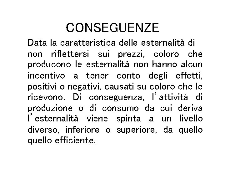 CONSEGUENZE Data la caratteristica delle esternalità di non riflettersi sui prezzi, coloro che producono