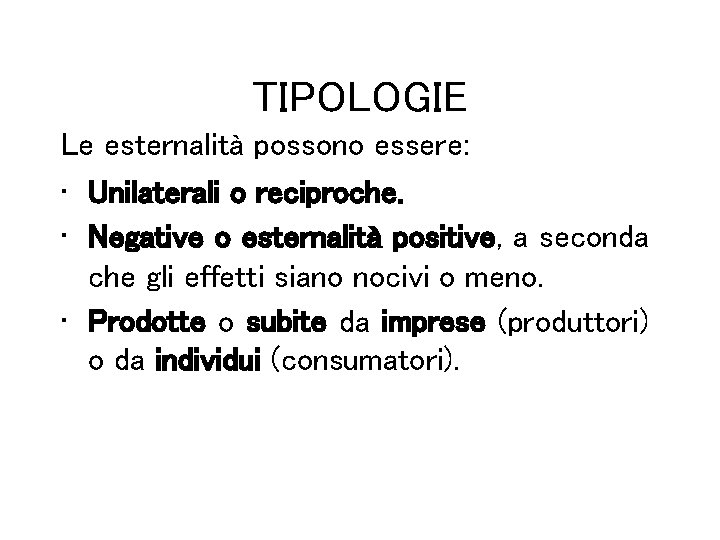 TIPOLOGIE Le esternalità possono essere: • Unilaterali o reciproche. • Negative o esternalità positive,