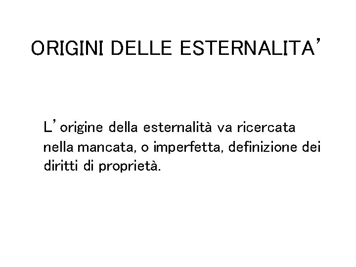 ORIGINI DELLE ESTERNALITA’ L’origine della esternalità va ricercata nella mancata, o imperfetta, definizione dei