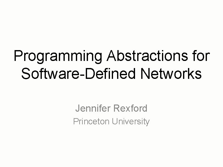 Programming Abstractions for Software-Defined Networks Jennifer Rexford Princeton University 
