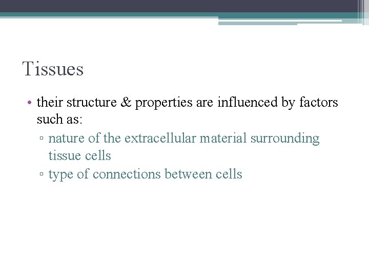 Tissues • their structure & properties are influenced by factors such as: ▫ nature