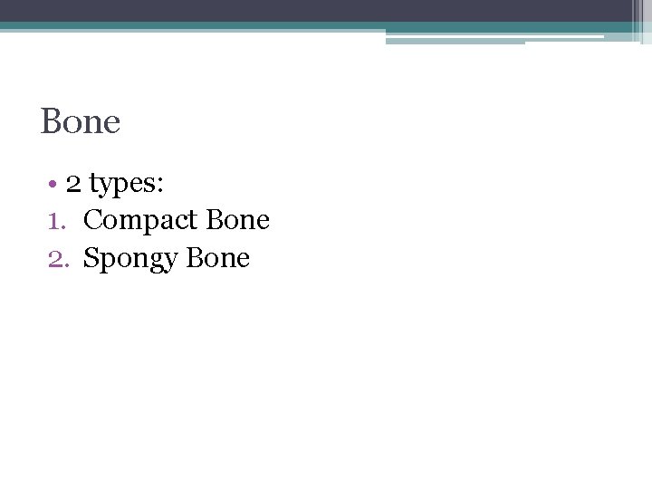 Bone • 2 types: 1. Compact Bone 2. Spongy Bone 