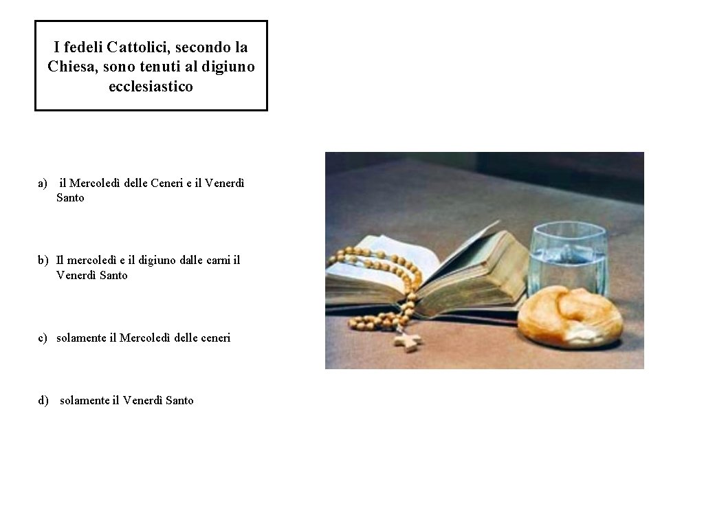 I fedeli Cattolici, secondo la Chiesa, sono tenuti al digiuno ecclesiastico a) il Mercoledì