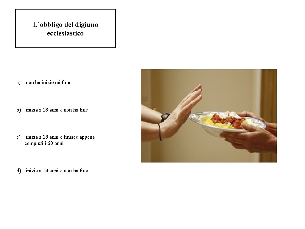 L’obbligo del digiuno ecclesiastico a) non ha inizio né fine b) inizia a 18