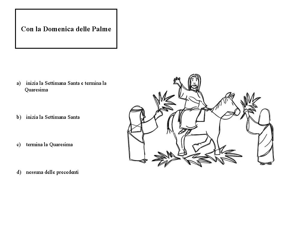 Con la Domenica delle Palme a) inizia la Settimana Santa e termina la Quaresima