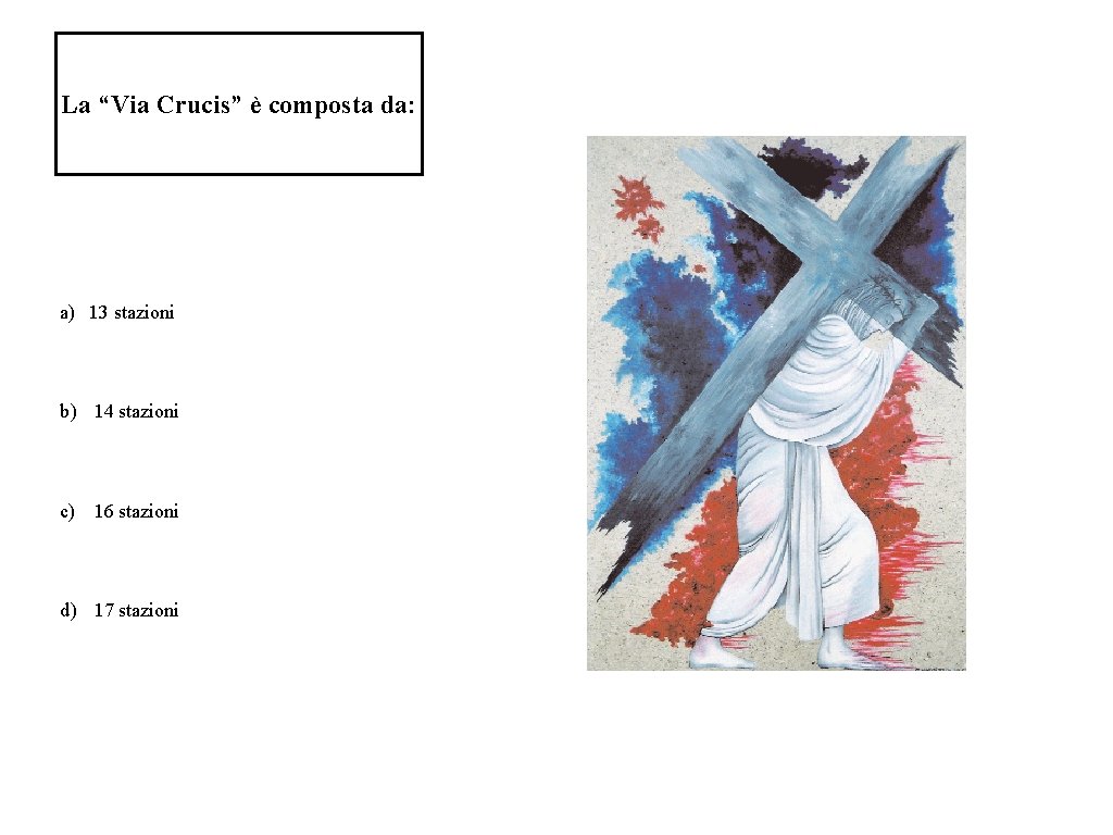 La “Via Crucis” è composta da: a) 13 stazioni b) 14 stazioni c) 16