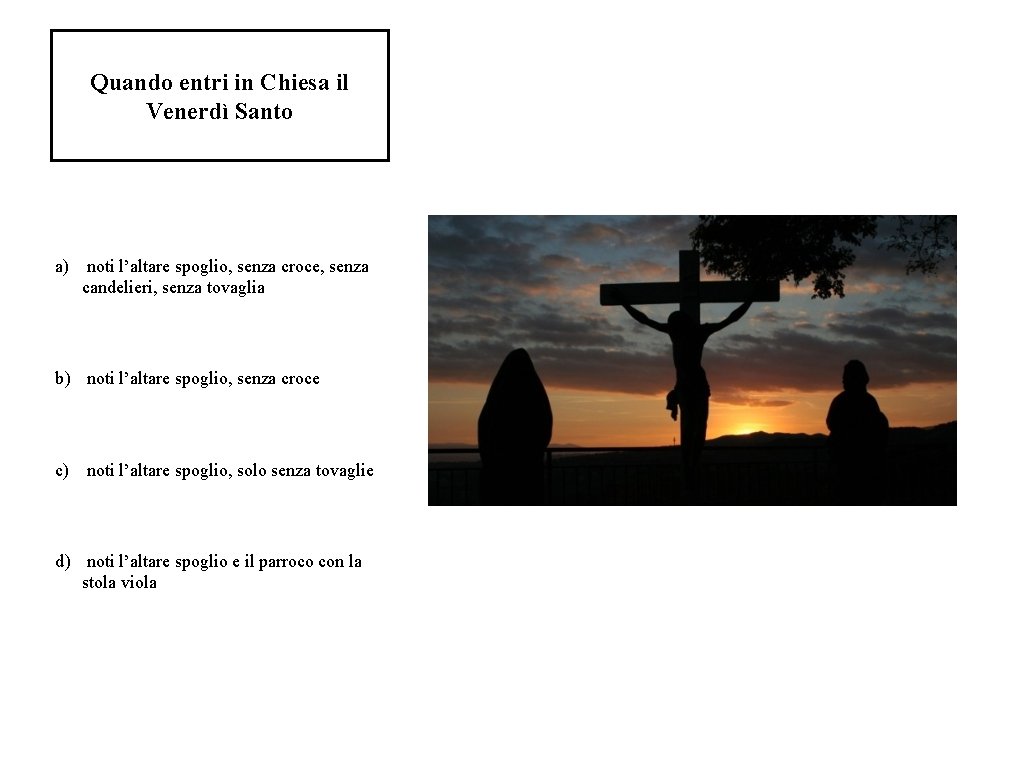 Quando entri in Chiesa il Venerdì Santo a) noti l’altare spoglio, senza croce, senza