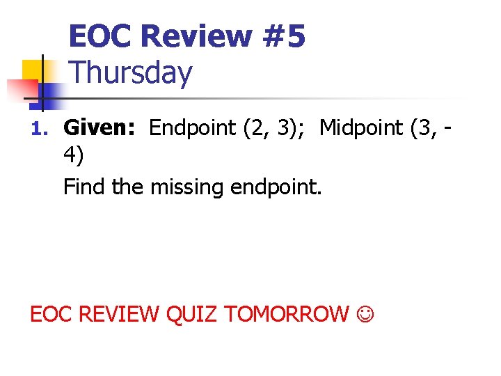 EOC Review #5 Thursday 1. Given: Endpoint (2, 3); Midpoint (3, - 4) Find EOC Review #5 Thursday 1. Given: Endpoint (2, 3); Midpoint (3, - 4) Find