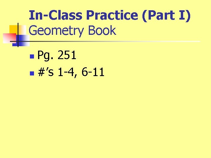 In-Class Practice (Part I) Geometry Book Pg. 251 n #’s 1 -4, 6 -11 In-Class Practice (Part I) Geometry Book Pg. 251 n #’s 1 -4, 6 -11