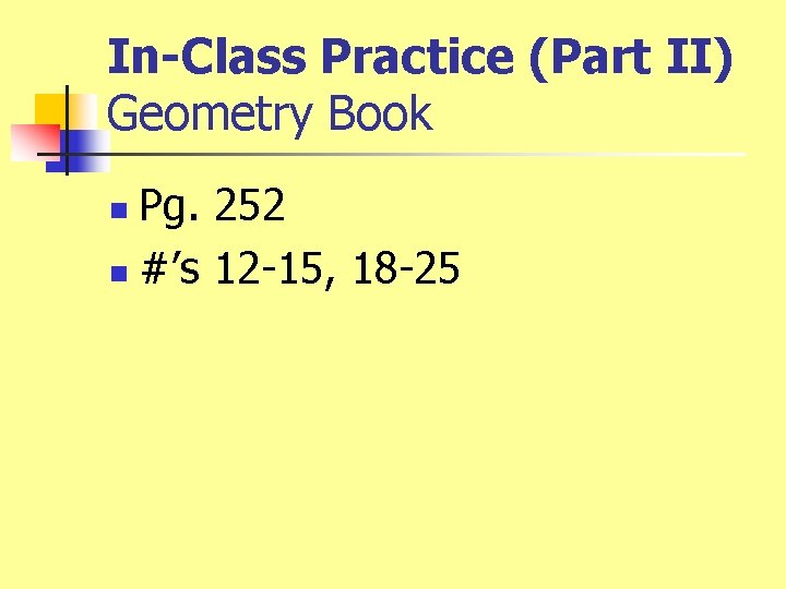 In-Class Practice (Part II) Geometry Book Pg. 252 n #’s 12 -15, 18 -25 In-Class Practice (Part II) Geometry Book Pg. 252 n #’s 12 -15, 18 -25