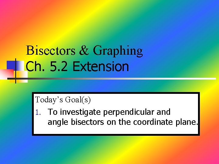 Bisectors & Graphing Ch. 5. 2 Extension Today’s Goal(s) 1. To investigate perpendicular and Bisectors & Graphing Ch. 5. 2 Extension Today’s Goal(s) 1. To investigate perpendicular and