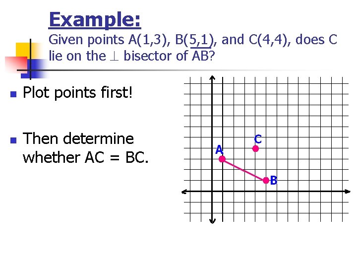 Example: Given points A(1, 3), B(5, 1), and C(4, 4), does C lie on Example: Given points A(1, 3), B(5, 1), and C(4, 4), does C lie on
